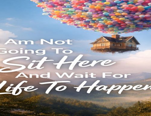 I’m Not Going To Sit Here And Wait For Life To Happen